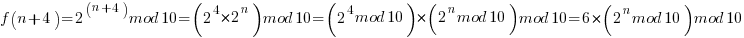 f(n+4)=2^(n+4) mod 10=(2^4 * 2^n) mod 10=(2^4 mod 10)*(2^n mod 10) mod 10=6*(2^n mod 10) mod 10