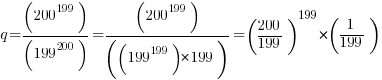 q=(200^199)/(199^200)=(200^199)/((199^199)*199) = (200/199)^199 * (1/199)