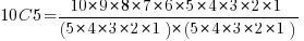 10 C 5 = {10*9*8*7*6*5*4*3*2*1} / {{(5*4*3*2*1)*(5*4*3*2*1)}}